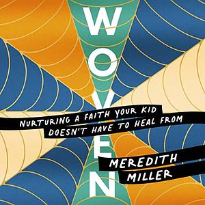 Woven: Nurturing a Faith Your Kid Doesn't Have to Heal From by Meredith Miller