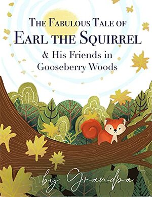 The Fabulous Tale of Earl the Squirrel: & His Friends in Gooseberry Woods by Grandpa by S. John Lysne