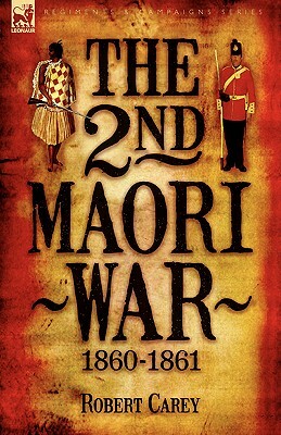 The 2nd Maori War: 1860-1861 by Robert Carey