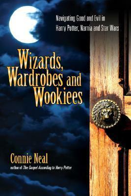 Wizards, Wardrobes and Wookiees: Navigating Good and Evil in Harry Potter, Narnia and Star Wars by Connie Neal