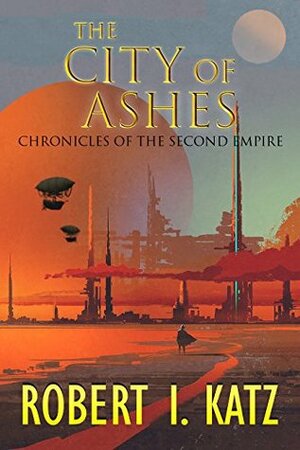 The City of Ashes: Chronicles of the Second Empire by Robert I. Katz