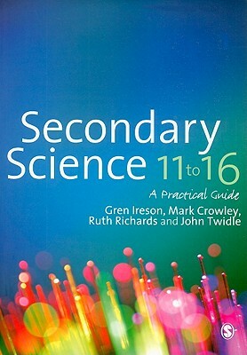 Secondary Science 11 to 16: A Practical Guide by Mark Crowley, Gren Ireson, Ruth L. Richards