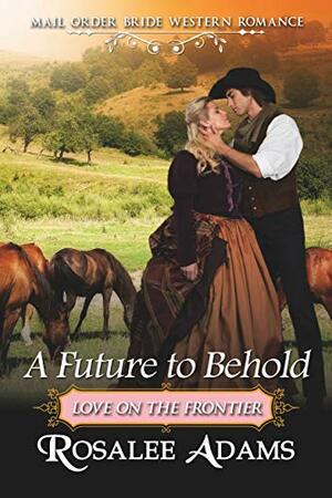 A Future to Behold: Historical Western Romance by Rosalee Adams