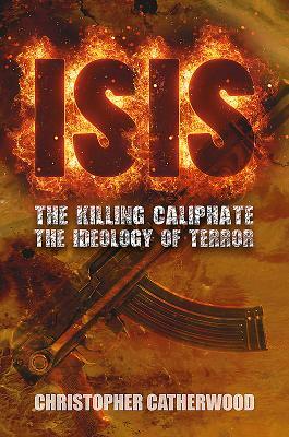 Isis: The Killing Caliphate: The Ideology of Terror by Christopher Catherwood