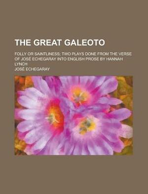 The Great Galeoto; Folly or Saintliness Two Plays Done from the Verse of Jos Echegaray Into English Prose by Hannah Lynch by Jos Echegaray, Jose Echegaray
