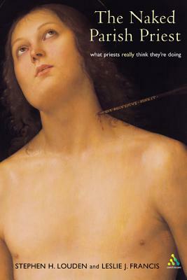 Naked Parish Priest: What Priests Really Think They're Doing by Stephen Louden, Leslie J. Francis