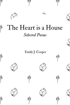 The Heart is a House: Selected Poems by Emily J. Cooper by Emily Cooper