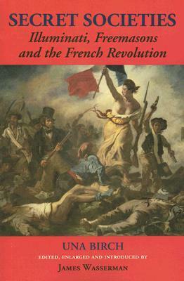 Secret Societies: Illuminati, Freemasons, and the French Revolution by James Wasserman, Una Birch