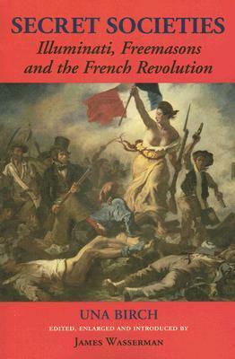 Secret Societies: Illuminati, Freemasons, and the French Revolution by Una Birch, James Wasserman