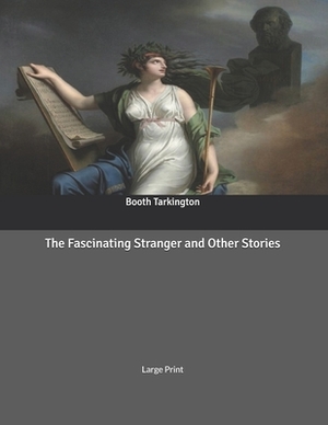 The Fascinating Stranger and Other Stories: Large Print by Booth Tarkington