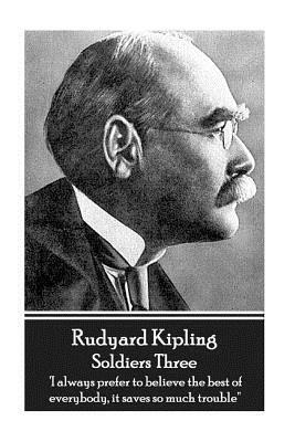 Rudyard Kipling - Soldiers Three: 'i Always Prefer to Believe the Best of Everybody, It Saves So Much Trouble'' by Rudyard Kipling