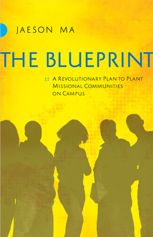 The Blueprint: A Revolutionary Plan to Plant Missional Communities on Campus by Jaeson Ma