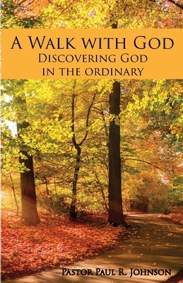 A Walk with God: Discovering God in the Ordinary by Paul R. Johnson