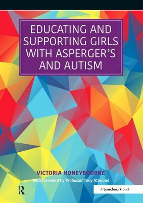 Educating and Supporting Girls with Asperger's and Autism: A Resource for Education and Health Professionals by Victoria Honeybourne