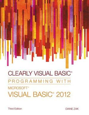 Clearly Visual Basic: Programming with Microsoft Visual Basic 2012 by Diane Zak