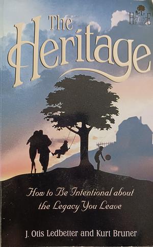 The Heritage: How to Be Intentional about the Legacy You Leave by Kurt D. Bruner, J. Otis Ledbetter