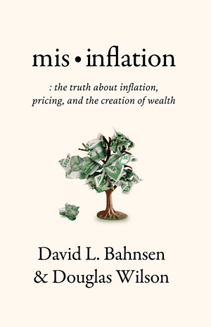 Mis-Inflation: The Truth about Inflation, Pricing, and the Creation of Wealth by David L. Bahnsen, David L. Bahnsen, Douglas Wilson