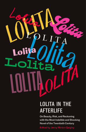 Lolita in the Afterlife: On Beauty, Risk, and Reckoning with the Most Indelible and Shocking Novel of the Twentieth Century by Jenny Minton Quigley