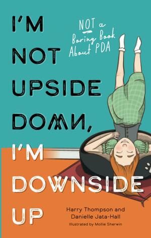 I'm Not Upside Down, I'm Downside Up: PDA Fiction by Danielle Jata-Hall, Harry Thompson