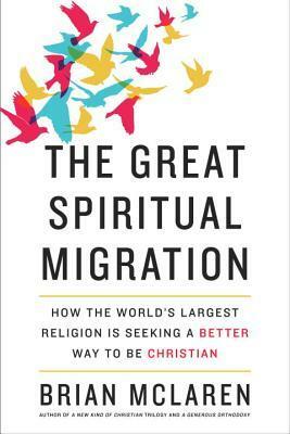 The Great Spiritual Migration: How the World's Largest Religion Is Seeking a Better Way to Be Christian by Brian D. McLaren