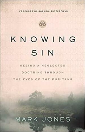Knowing Sin: Seeing a Neglected Doctrine Through the Eyes of the Puritans by Mark Jones