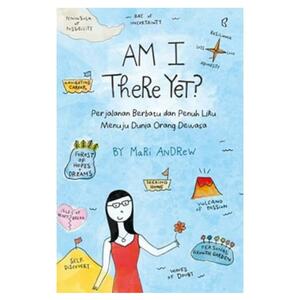 Am I There Yet? Perjalanan Berbatu dan Penuh Liku Menuju Dunia Orang Dewasa by Mari Andrew