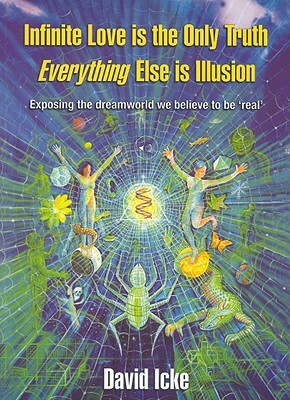 Infinite Love Is the Only Truth: Everything Else Is Illusion by David Icke