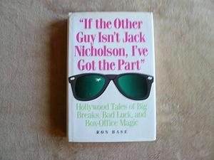 "If the Other Guy Isn't Jack Nicholson, I've Got the Part": Hollywood Tales of Big Breaks, Bad Luck, and Box-office Magic by Ron Base