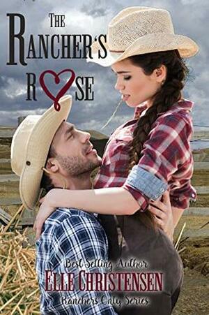 The Rancher's Rose: Ranchers Only Series by Elle Christensen