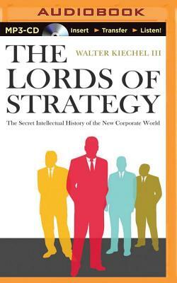The Lords of Strategy: The Secret Intellectual History of the New Corporate World by Walter Kiechel