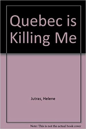 Quebec is Killing Me by Helene Jutras