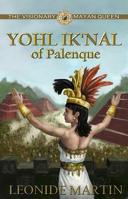 The Visionary Mayan Queen: Yohl Ik'nal of Palenque (Mists of Palenque Book 1) by Leonide Martin