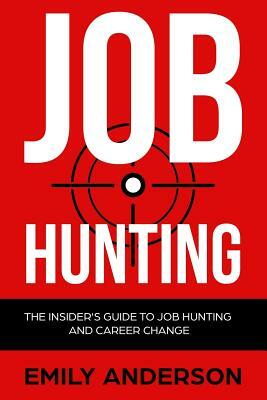 Job Hunting: The Insider's Guide to Job Hunting and Career Change: Learn How to Beat the Job Market, Write the Perfect Resume and S by Emily Anderson