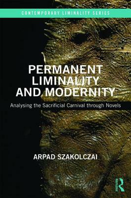 Permanent Liminality and Modernity: Analysing the Sacrificial Carnival Through Novels by Arpad Szakolczai