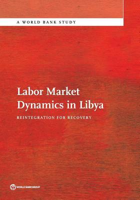 Labor Market Dynamics in Libya: Reintegration for Recovery by The World Bank