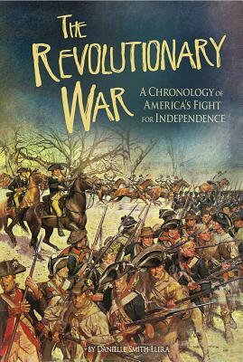 The Revolutionary War: A Chronology of America's Fight for Independence by Danielle Smith-Llera