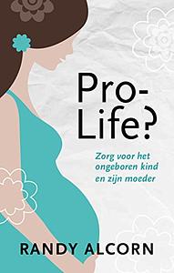 Pro-life?: zorg voor het ongeboren kind en zijn moeder by Randy C. Alcorn