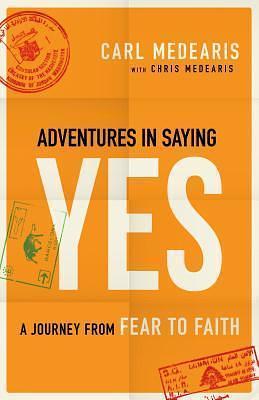 Adventures in Saying Yes: A Journey From Fear To Faith by Carl Medearis, Carl Medearis