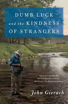 Dumb Luck and the Kindness of Strangers by John Gierach