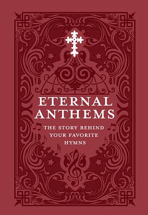 Eternal Anthems: The Story Behind Your Favorite Hymns by Concordia Publishing House