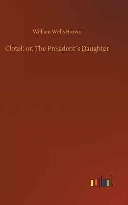 Clotel; or, The President´s Daughter by William Wells Brown