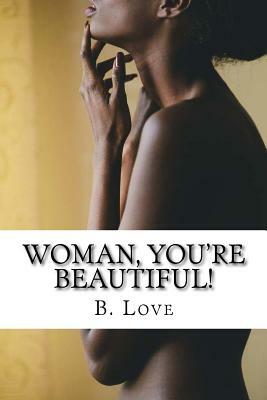 Woman, You're Beautiful!: Replacing worldly misconceptions with biblical truths. by B. Love