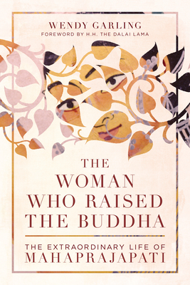 The Woman Who Raised the Buddha: The Extraordinary Life of Mahaprajapati by Wendy Garling
