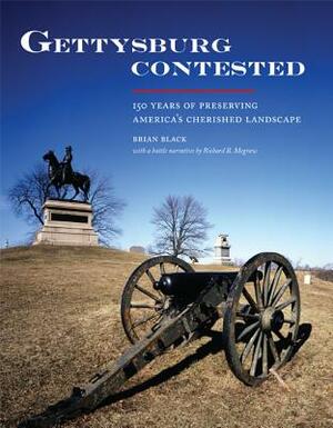 Gettysburg Contested: 150 Years of Preserving America's Cherished Landscapes by Brian Black