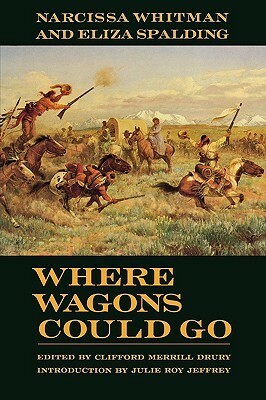 Where Wagons Could Go by Clifford Merrill Drury, Julie Roy Jeffrey, Eliza Spalding, Narcissa Whitman