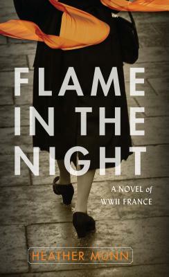 Flame in the Night: A Novel of World War II France by Heather Munn