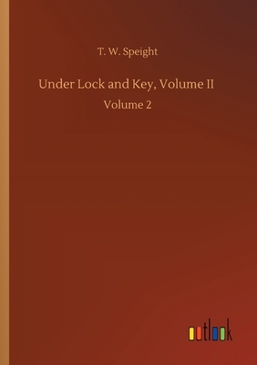 Under Lock and Key, Volume II: Volume 2 by T. W. Speight