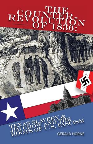 The Counter Revolution of 1836: Texas slavery & Jim Crow and the roots of American Fascism by Gerald Horne