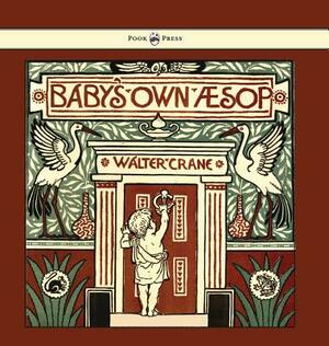 Baby's Own Aesop - Being the Fables Condensed in Rhyme with Portable Morals - Illustrated by Walter Crane by Walter Crane