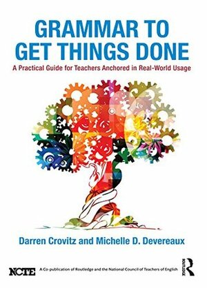 Grammar to Get Things Done: A Practical Guide for Teachers Anchored in Real-World Usage by Darren Crovitz, Michelle D. Devereaux